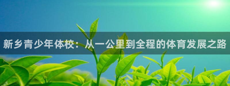 欧亿体育官方正版app娱乐代理怎么样：新乡青少年体校