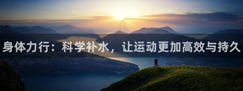 海南oety欧亿体育官网下载：身体力行：科学补水，让