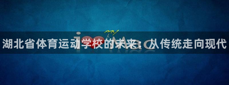 oety欧亿体育官网下载联系电话：湖北省体育运动学校