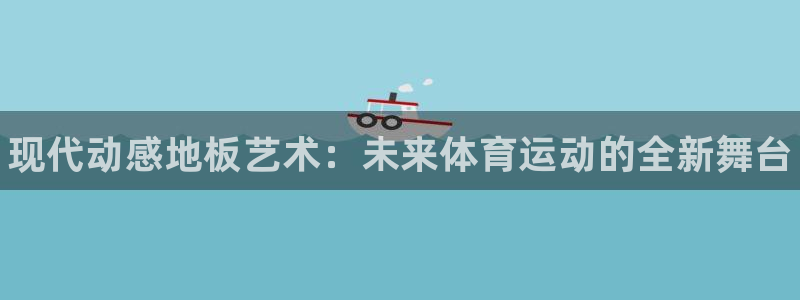 oety欧亿体育官网下载招商：现代动感地板艺术：未来