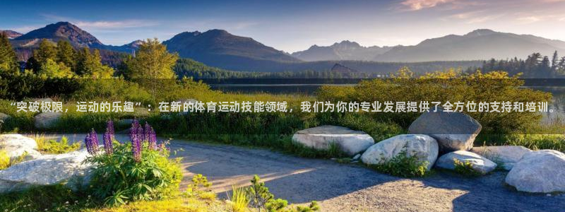 欧亿体育官方正版app娱乐代理怎么样：“突破极限，运动的乐趣