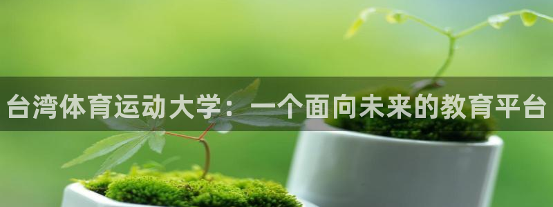 欧亿体育官方正版app官方：台湾体育运动大学：一个面向未来的