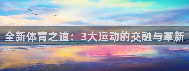 欧亿体育官方正版app集团logo：全新体育之道：3大运动的