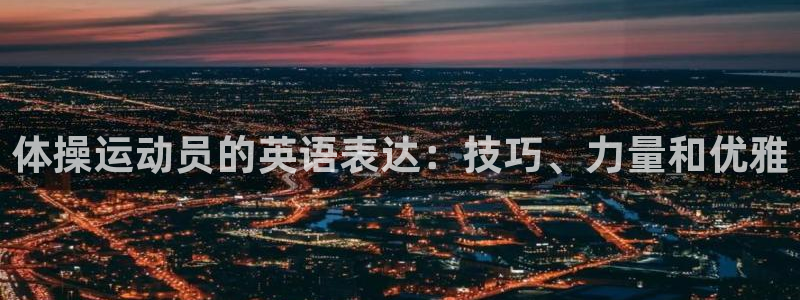 oety欧亿体育官网下载联系电话：体操运动员的英语表