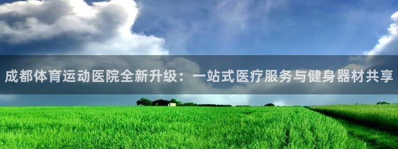 欧亿体育官方正版app五金厂：成都体育运动医院全新升