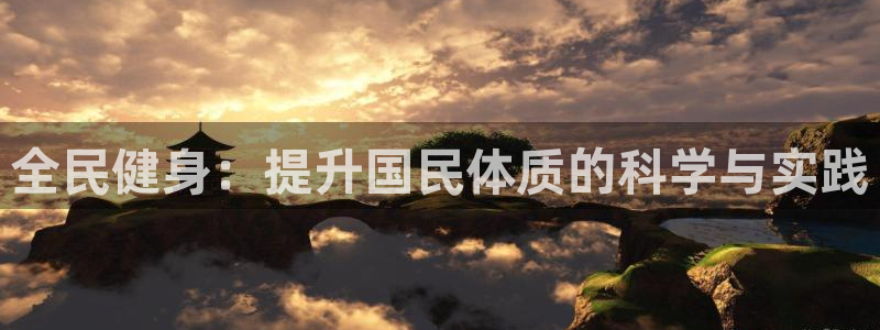 oety欧亿体育官网下载平台注册要钱吗安全吗：全民健身：提升