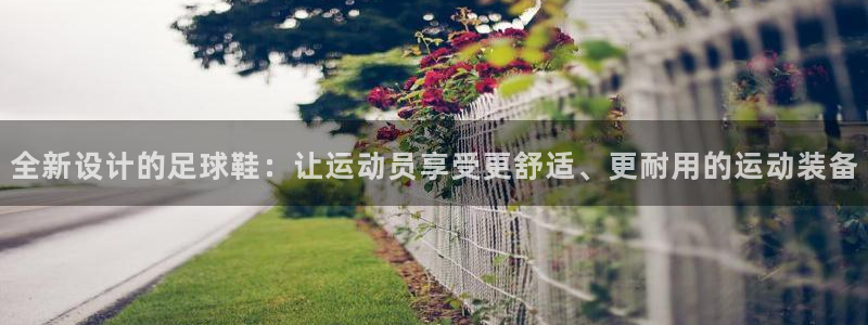 海南oety欧亿体育官网下载：全新设计的足球鞋：让运动员享受