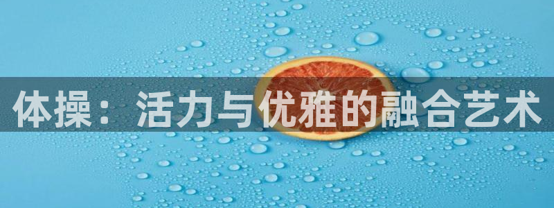 欧亿5注册：体操：活力与优雅的融合艺